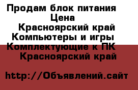 Продам блок питания 500 w. › Цена ­ 600 - Красноярский край Компьютеры и игры » Комплектующие к ПК   . Красноярский край